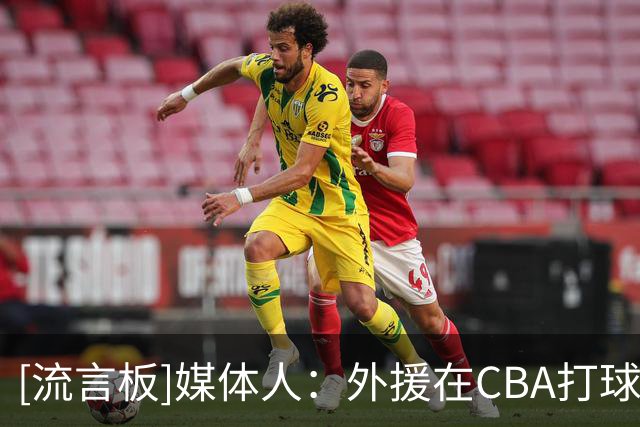 [流言板]媒体人：外援在CBA打球的压力真是不小，他们非常害怕受伤